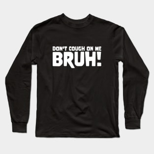 DON'T COUGH ON ME BRUH ! Meme  Slogan Quote funny gift idea Long Sleeve T-Shirt